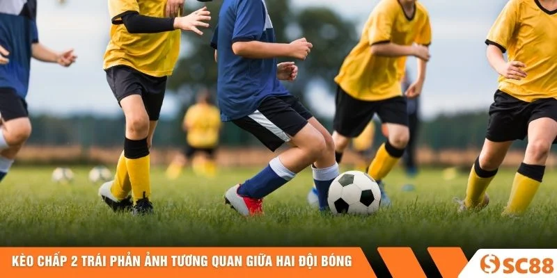 Kèo Chấp 2 Trái phản ảnh tương quan giữa hai đội bóng